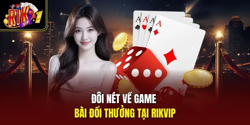 Đôi nét về game bài đổi thưởng tại RIKVIP