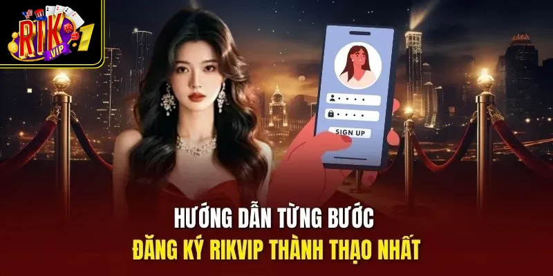 Hướng dẫn từng bước đăng ký Rikvip thành thạo nhất