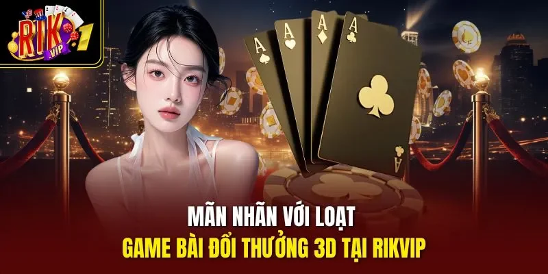 Mãn nhãn với loạt game bài đổi thưởng 3D tại RIKVIP