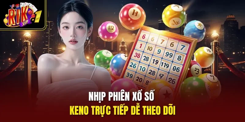 Nhịp phiên xổ số keno trực tiếp dễ theo dõi